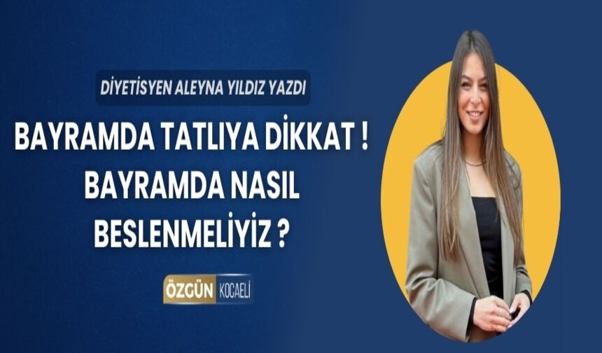 BAYRAMDA TATLIYA DİKKAT ! BAYRAMDA NASIL BESLENMELİYİZ ?
