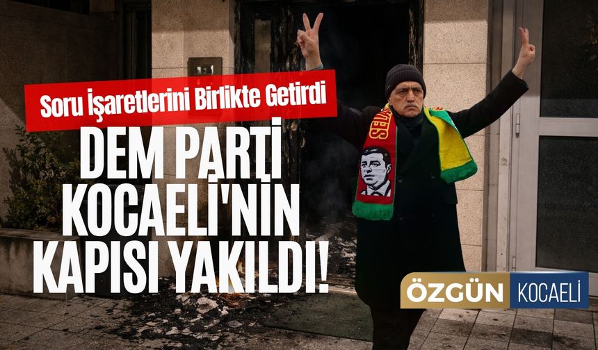 DEM Parti Kocaeli'nin Kapısı Yakıldı! Soru İşaretlerini Birlikte Getirdi