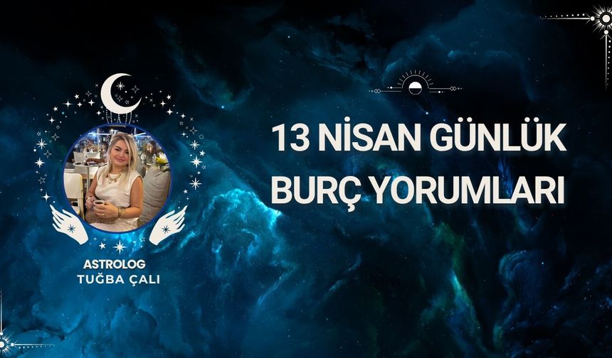 Astrolog Tuğba Çalı’dan 13 Nisan Günlük Burç Yorumları