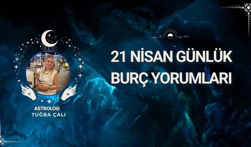 Astrolog Tuğba Çalı’dan 21 Nisan Günlük Burç Yorumları