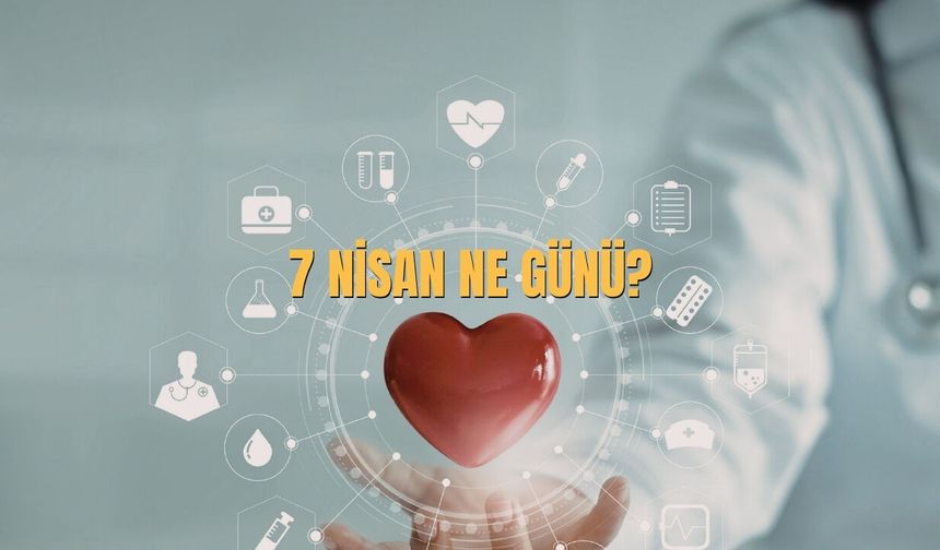 7 Nisan Ne Günü? 7 Nisan’da Türkiye’de Ne Günü?