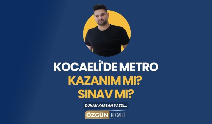 Kocaeli'de Metro Kazanım Mı? Sınav Mı?