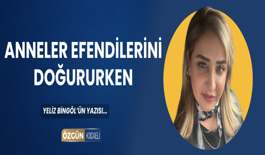 ANNELER EFENDİLERİNİ DOĞURURKEN