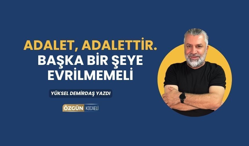 Adalet, adalettir. Başka bir şeye evrilmemeli