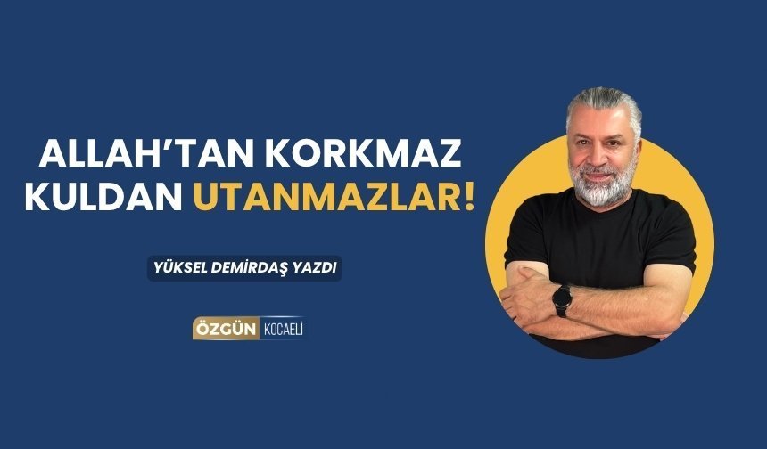 Allah’tan Korkmaz Kuldan Utanmazlar!