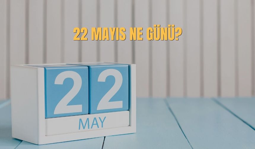 22 Mayıs Ne Günü? 22 Mayıs Türkiye'de Ne Günü?