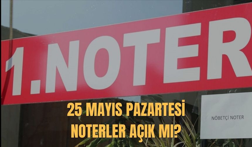 25 Mayıs Pazartesi Noterler Açık mı, Kapalı mı 2026?