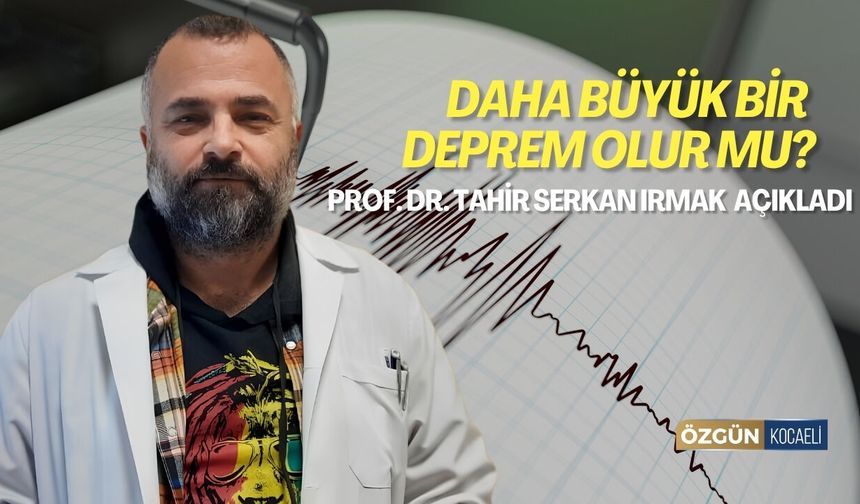 Daha büyük bir deprem olur mu? Prof. Dr. Tahir Serkan Irmak Açıkladı