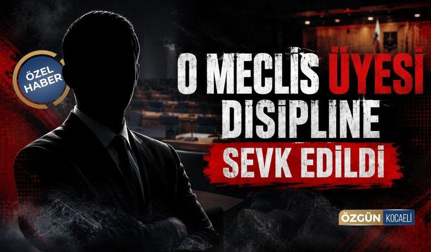 Kocaeli’de O Meclis Üyesi Disipline Sevk Edildi