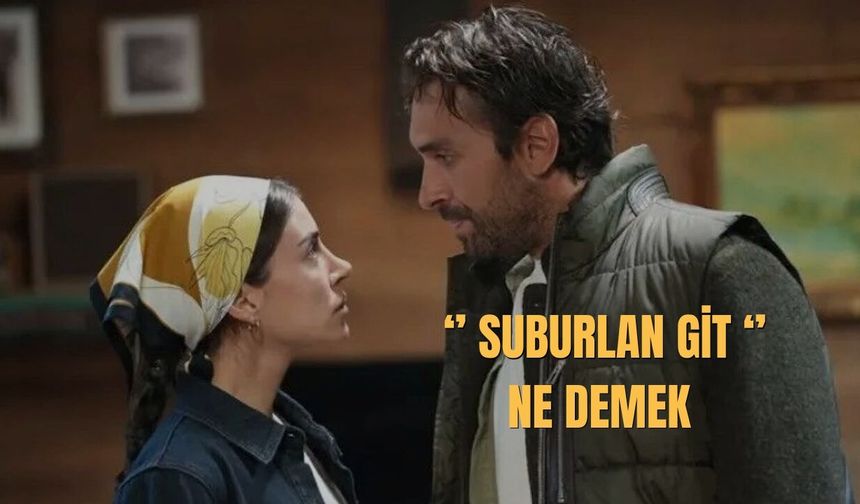 “Suburlan Git” Ne Demek? Suburlanmak Ne Demek?