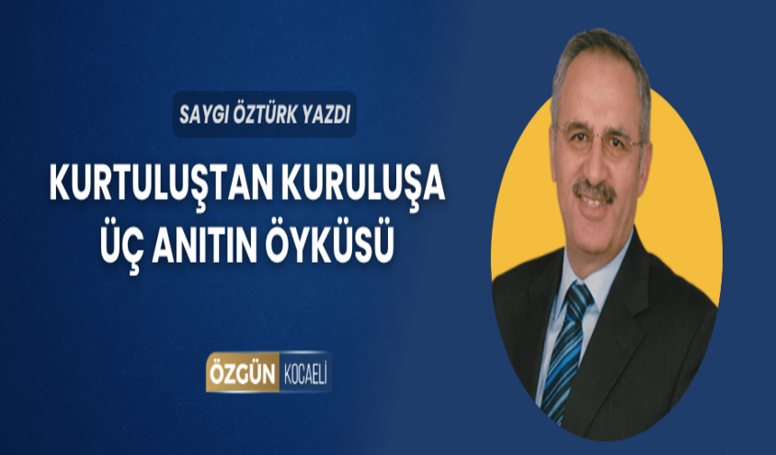 Kurtuluştan kuruluşa üç anıtın öyküsü