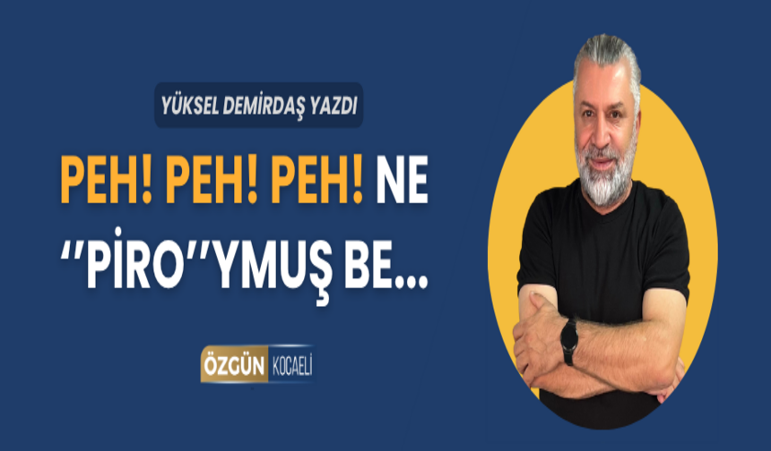 PEH! PEH! PEH! NE ''PİRO''YMUŞ BE...