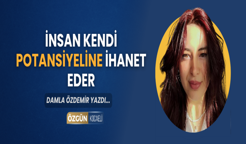 İNSAN KENDİ POTANSİYELİNE İHANET EDER