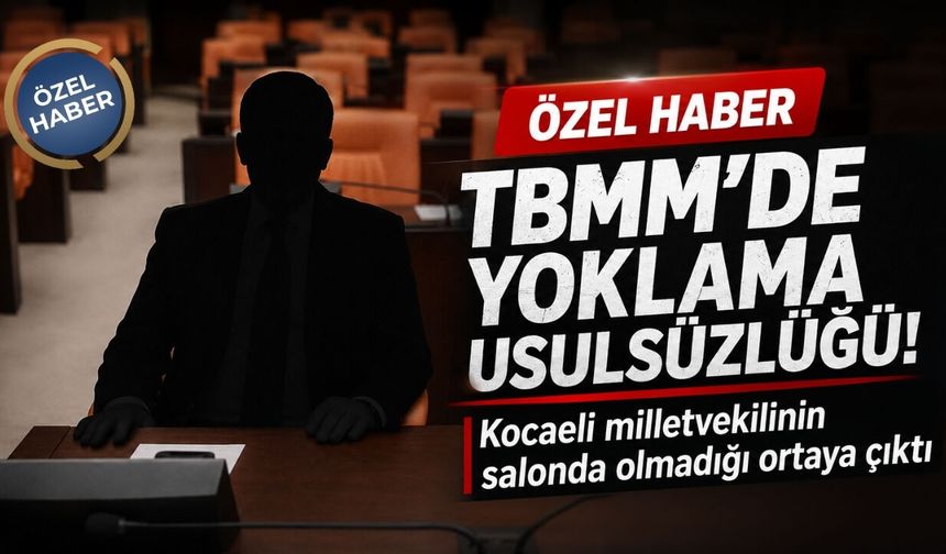 TBMM'de Yoklama Usulsüzlüğü! Kocaeli Milletvekilinin Salonda Olmadığı Ortaya Çıktı