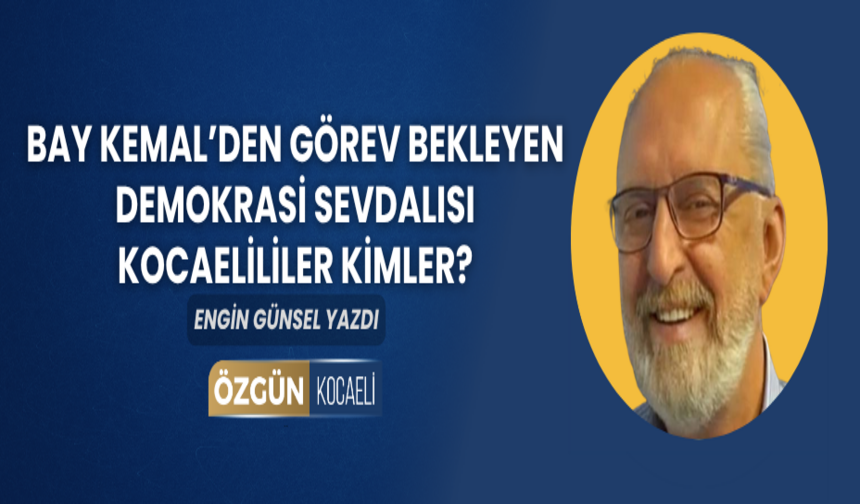 Bay Kemal’den görev bekleyen demokrasi sevdalısı Kocaelililer kimler?