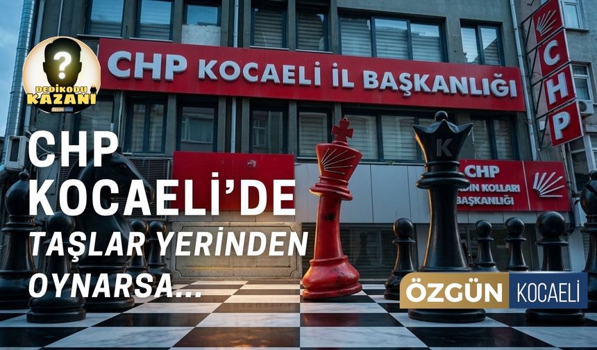 CHP Kocaeli'de Taşlar Yerinden Oynarsa…