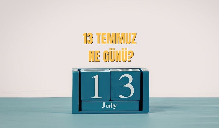 13 Temmuz Ne Günü? 13 Temmuz Türkiye’de Ne Günü?