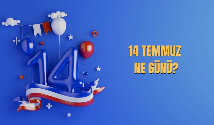 14 Temmuz Ne Günü? 14 Temmuz Türkiye’de Ne Günü?