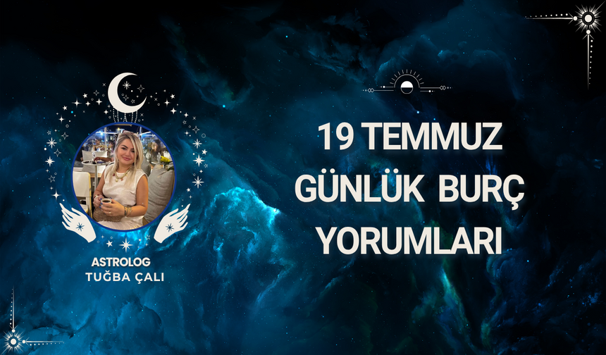 Astrolog Tuğba Çalı’dan 19 Temmuz Günlük Burç Yorumları