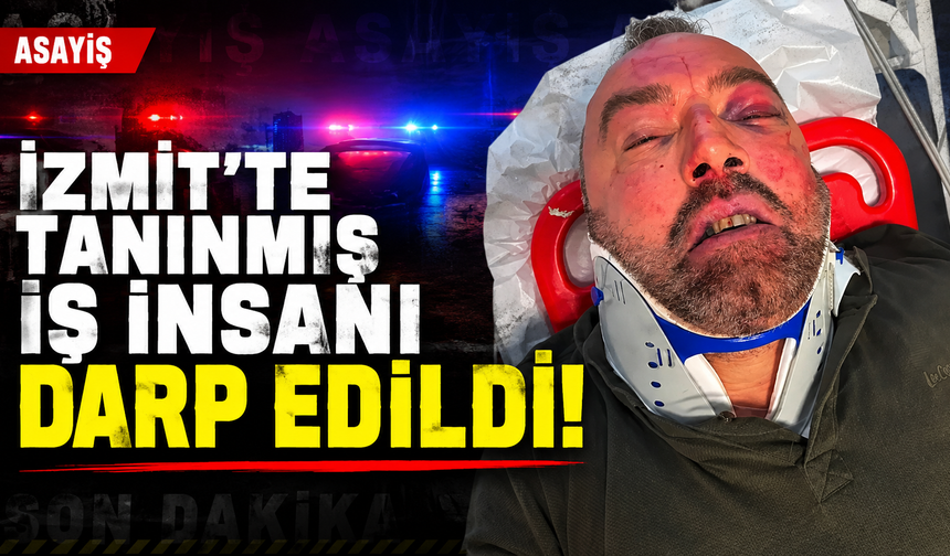 İzmit’te tanınmış iş insanı darp edildi!