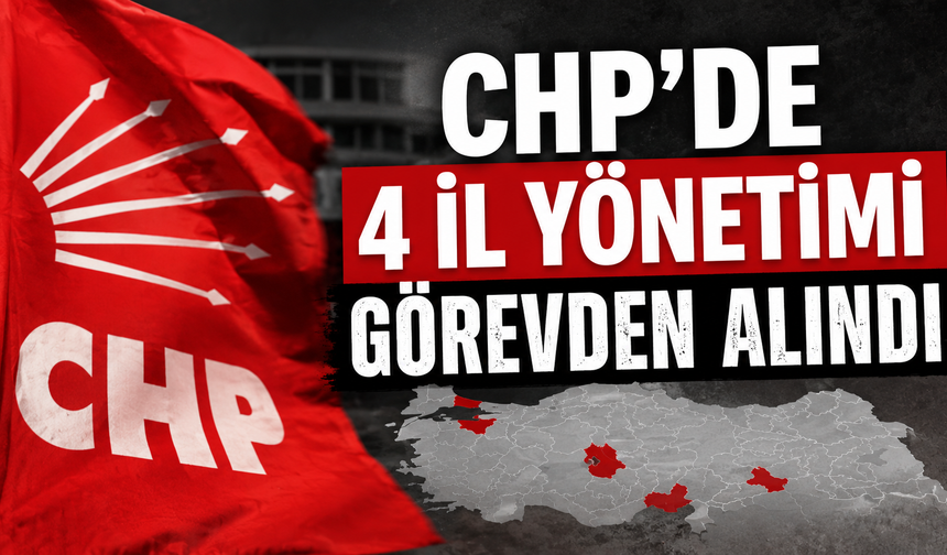 CHP’de 4 il yönetimi görevden alındı