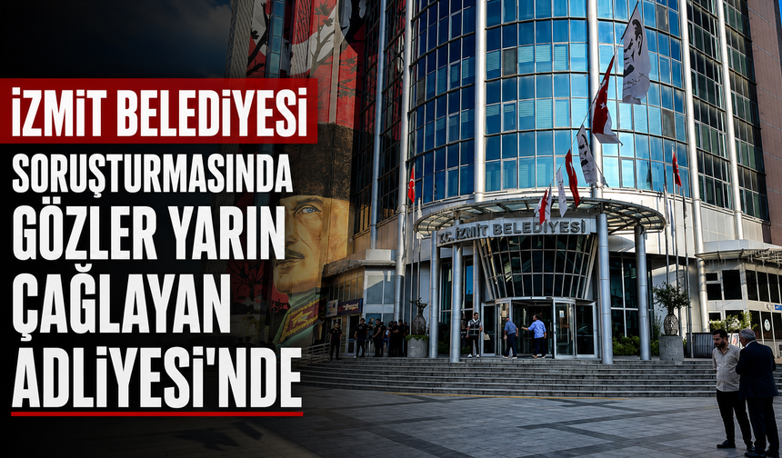 İzmit Belediyesi soruşturmasında gözler yarın Çağlayan Adliyesi'nde