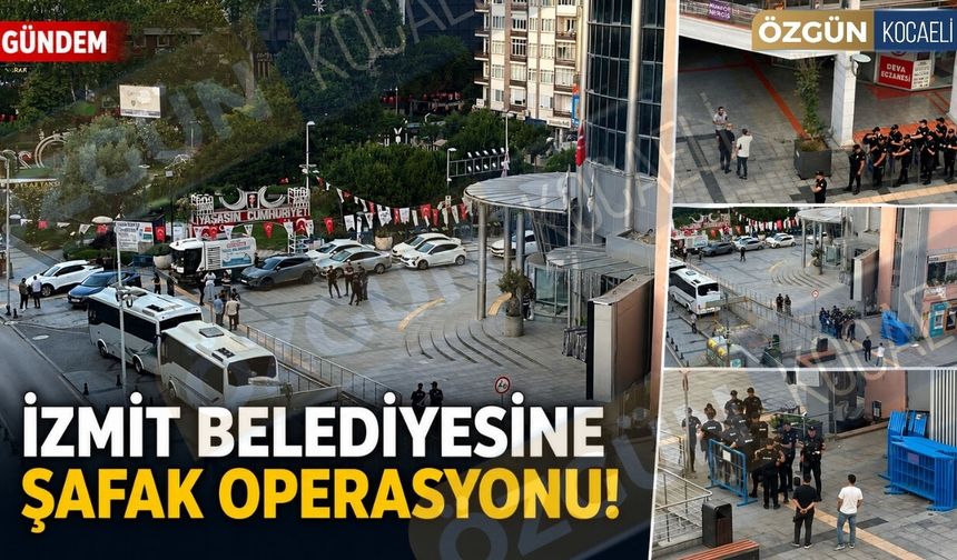 İzmit Belediyesine şafak operasyonu!