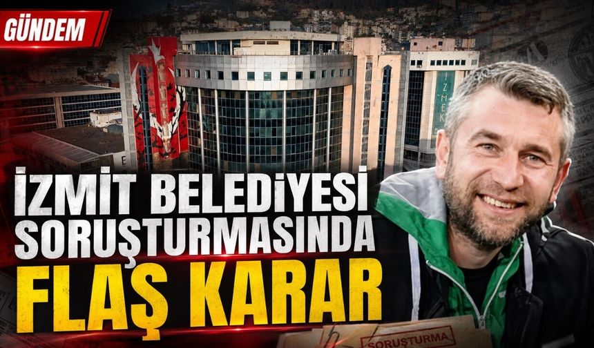 İzmit Belediyesi soruşturmasında flaş karar