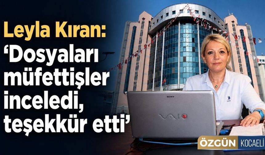 Leyla Kıran: "Dosyaları müfettişler inceledi, teşekkür etti"
