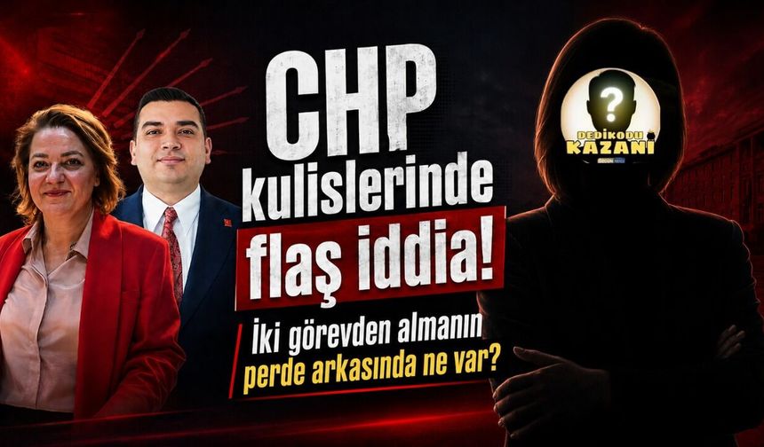 CHP kulislerinde flaş iddia! İki görevden almanın perde arkasında ne var?