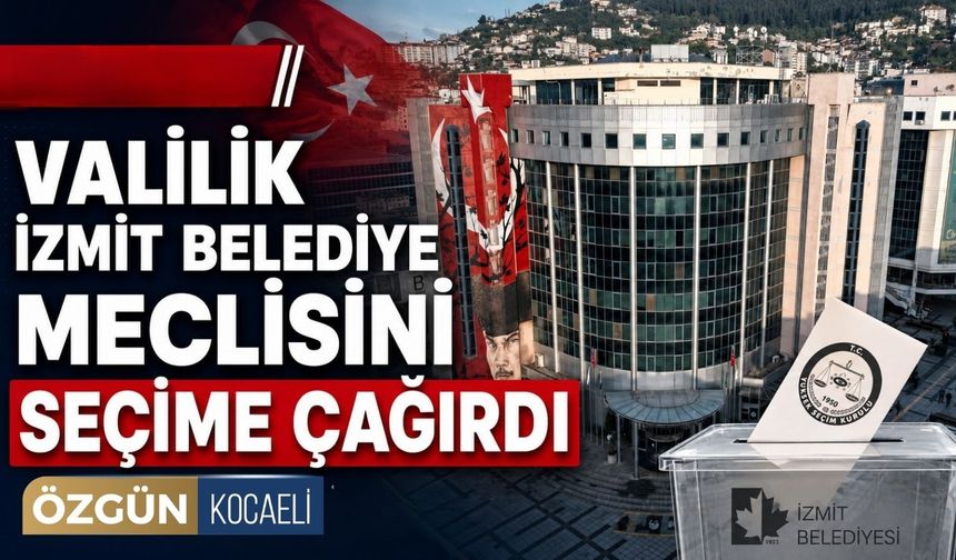 Valilik İzmit Belediye Meclisini Seçime Çağırdı