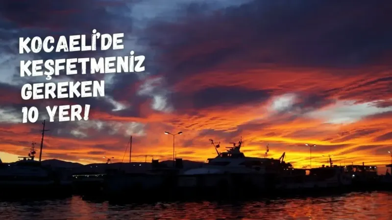 Kocaeli'nin Tarihi Yerleri: Keşfetmeniz Gereken 10 Nokta