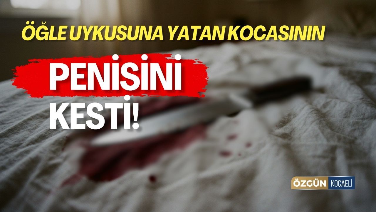 Öğle Uykusuna Yatan Eşinin Penisini Kesti!